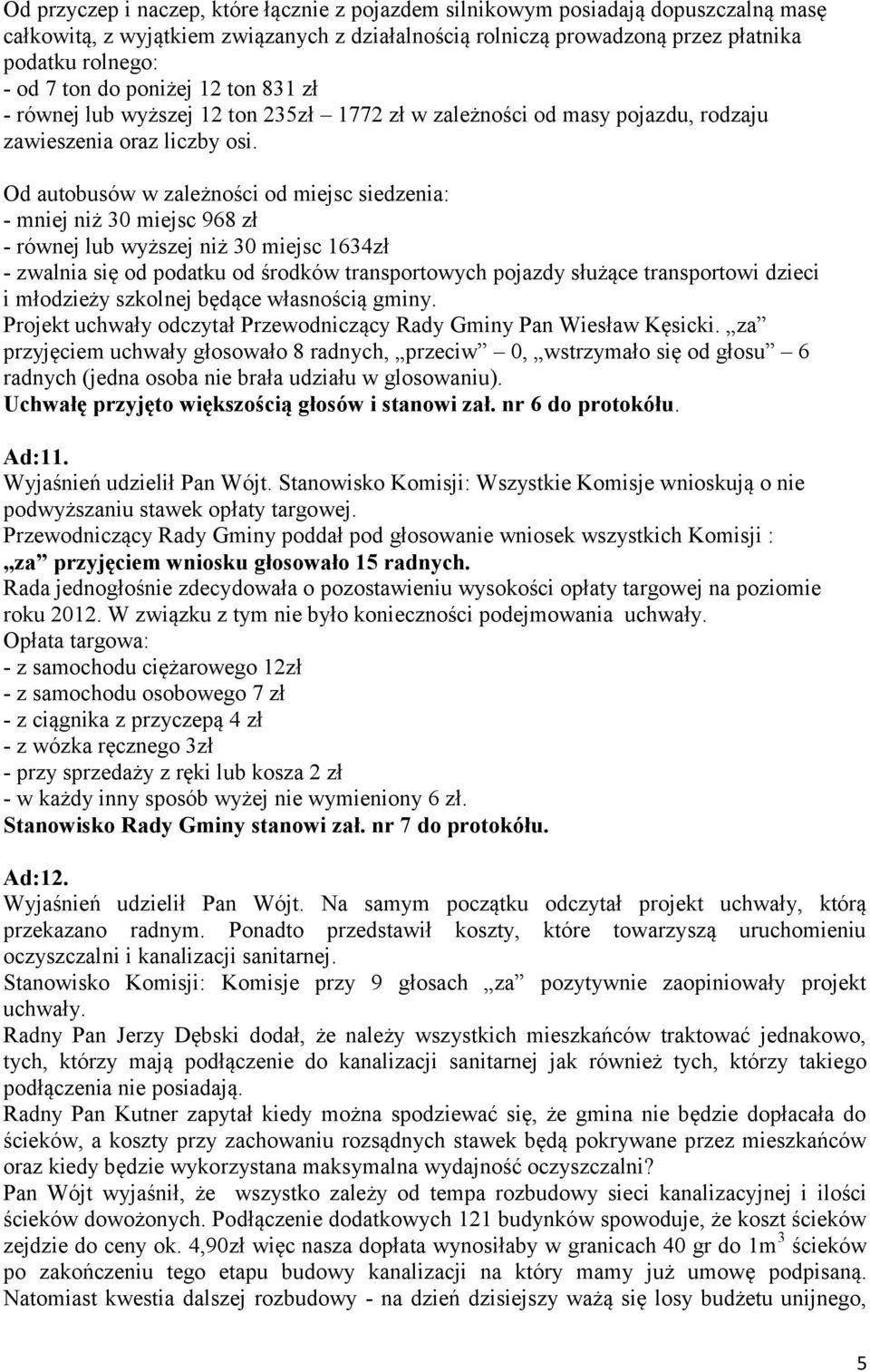 Od autobusów w zależności od miejsc siedzenia: - mniej niż 30 miejsc 968 zł - równej lub wyższej niż 30 miejsc 1634zł - zwalnia się od podatku od środków transportowych pojazdy służące transportowi