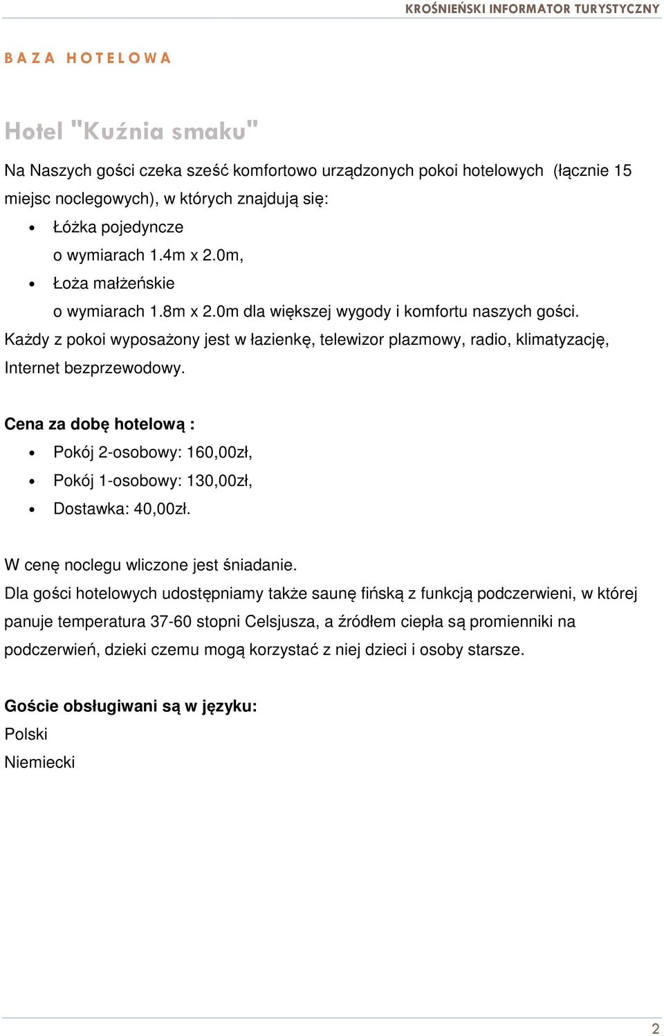 Cena za dobę hotelową : Pokój 2-osobowy: 160,00zł, Pokój 1-osobowy: 130,00zł, Dostawka: 40,00zł. W cenę noclegu wliczone jest śniadanie.