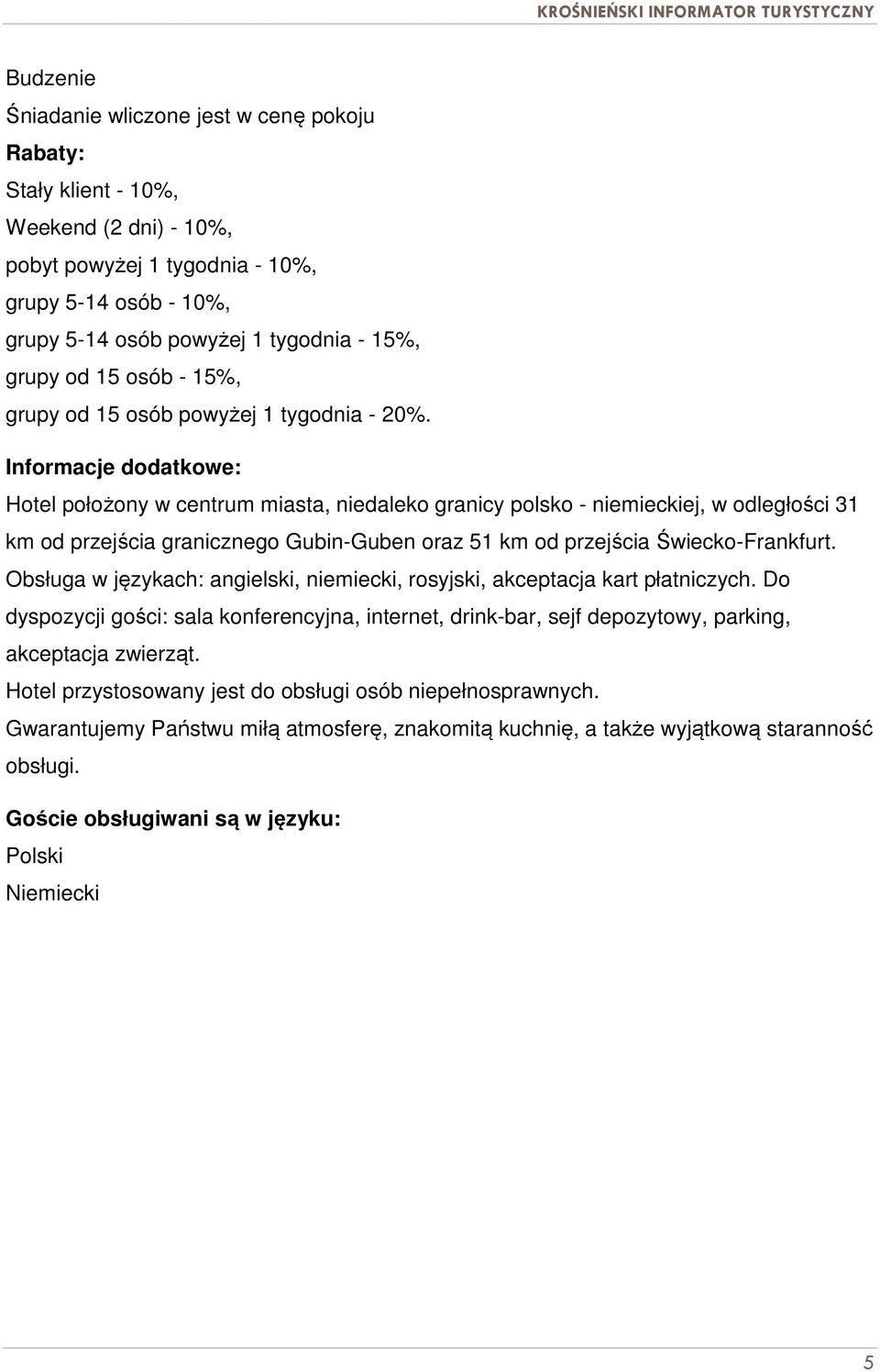 Informacje dodatkowe: Hotel położony w centrum miasta, niedaleko granicy polsko - niemieckiej, w odległości 31 km od przejścia granicznego Gubin-Guben oraz 51 km od przejścia Świecko-Frankfurt.