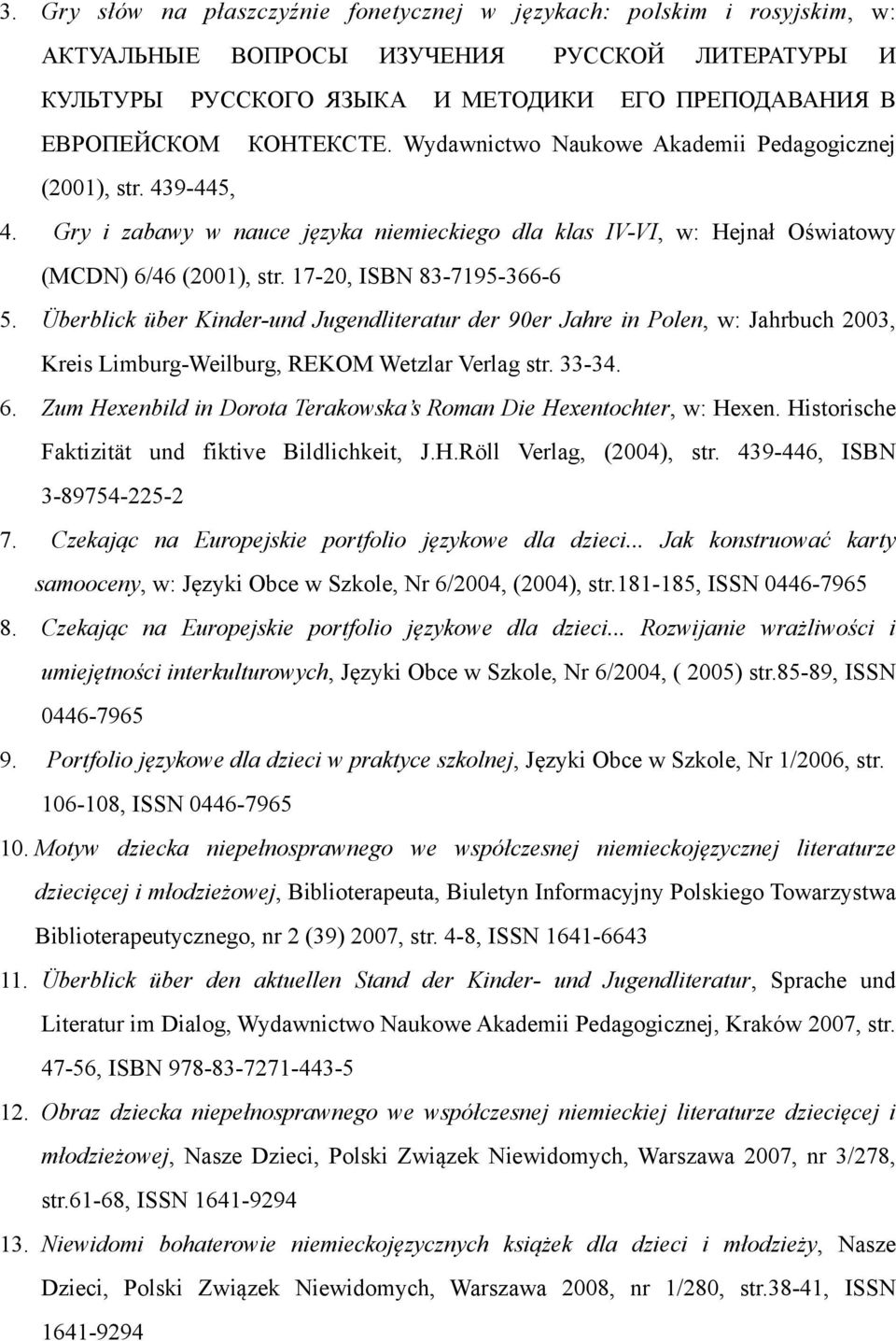 17-20, ISBN 83-7195-366-6 5. Überblick über Kinder-und Jugendliteratur der 90er Jahre in Polen, w: Jahrbuch 2003, Kreis Limburg-Weilburg, REKOM Wetzlar Verlag str. 33-34. 6.