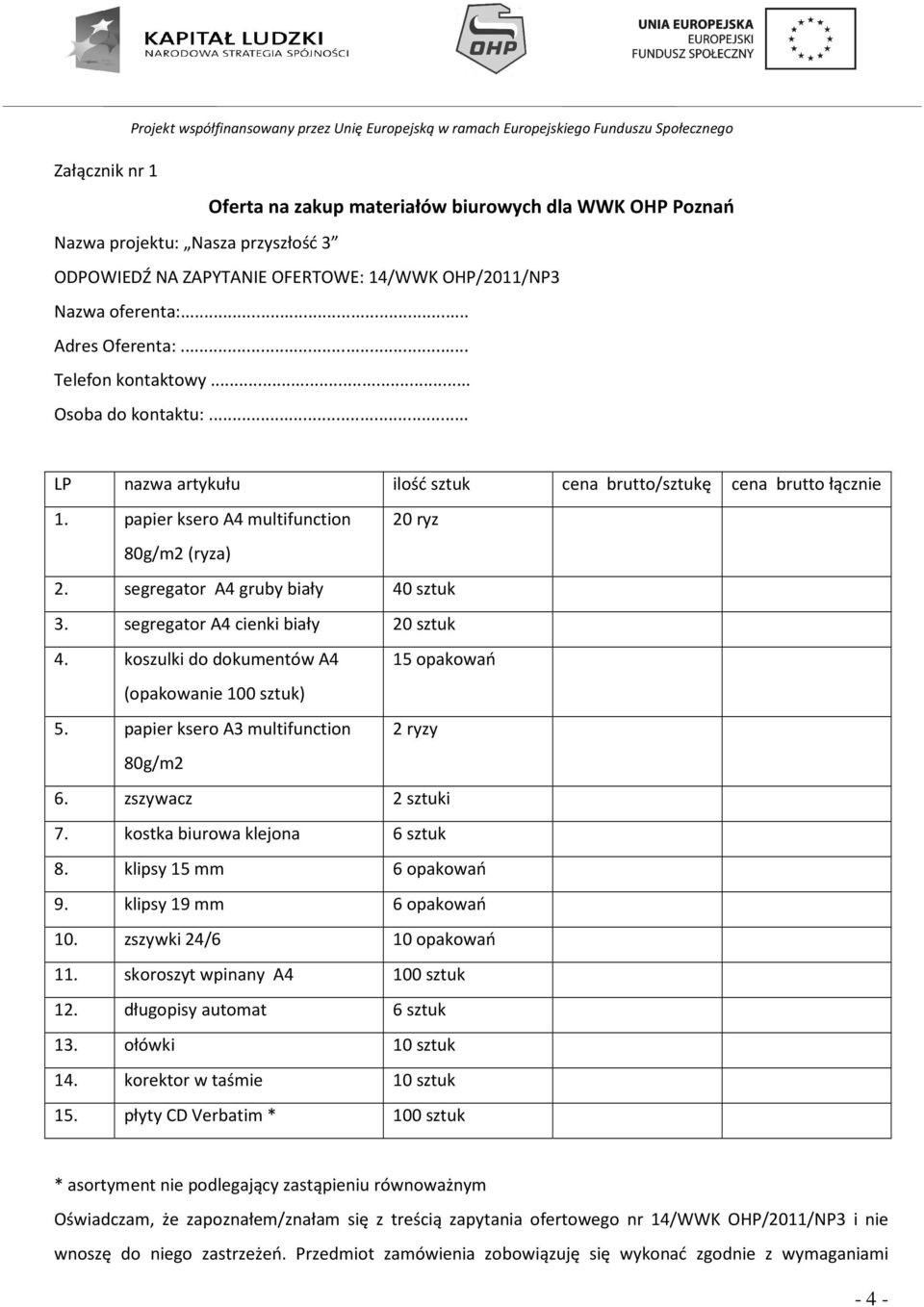 .. LP nazwa artykułu ilość sztuk cena brutto/sztukę cena brutto łącznie 1. papier ksero A4 multifunction 20 ryz 80g/m2 (ryza) 2. segregator A4 gruby biały 40 sztuk 3.