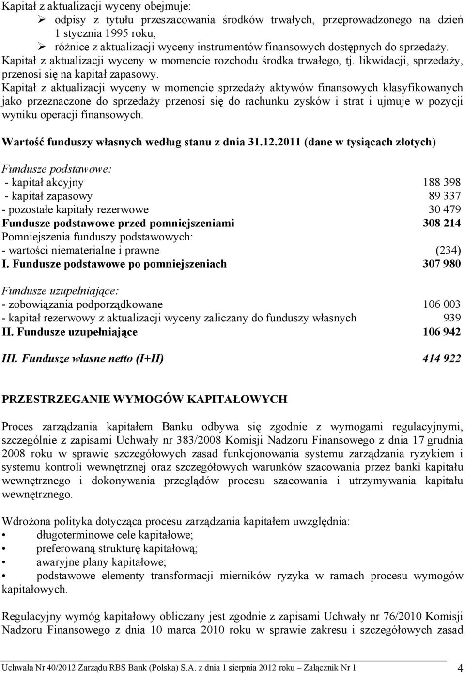 Kapitał z aktualizacji wyceny w momencie sprzedaży aktywów finansowych klasyfikowanych jako przeznaczone do sprzedaży przenosi się do rachunku zysków i strat i ujmuje w pozycji wyniku operacji