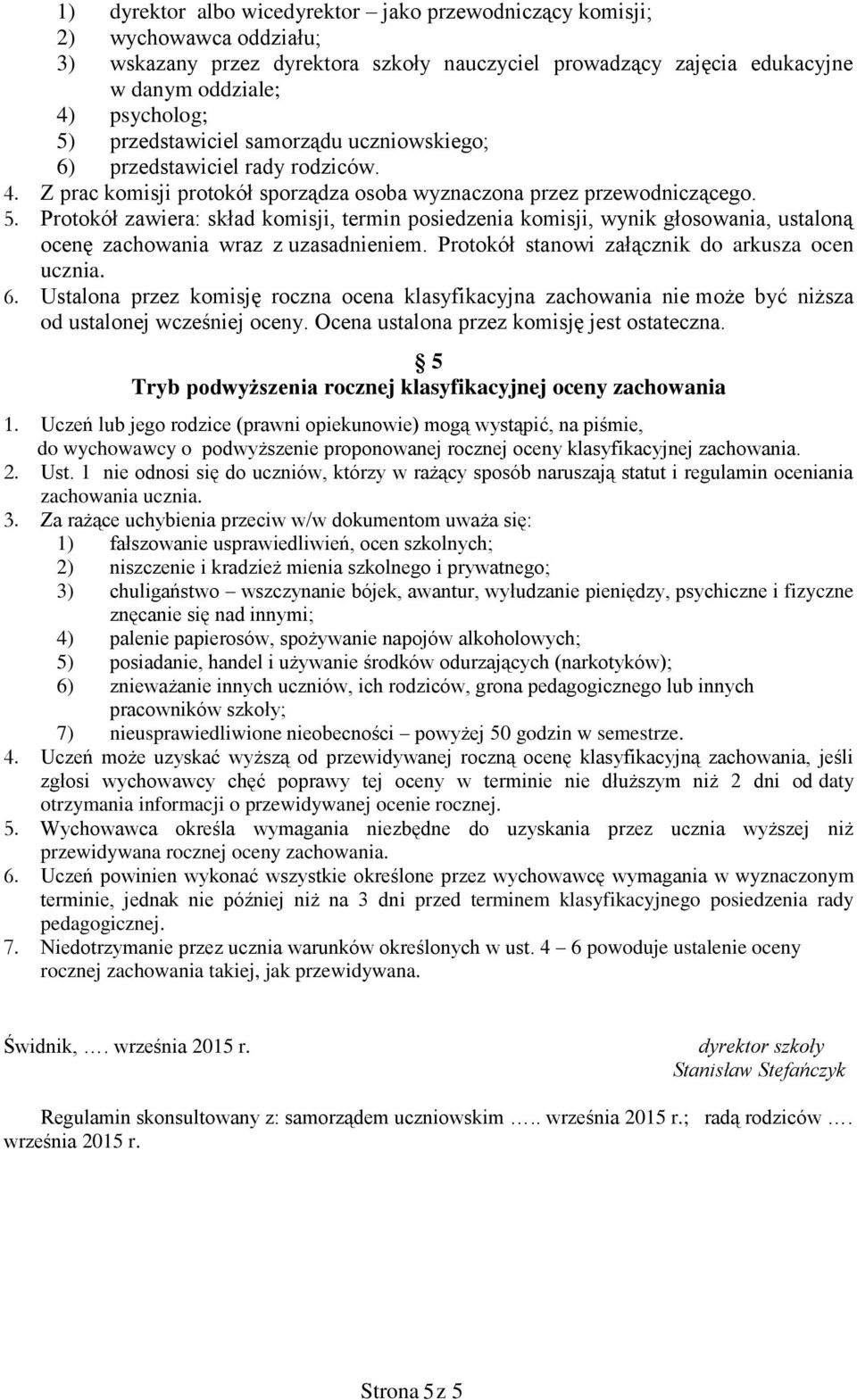 . Protokół zawiera: skład komisji, termin posiedzenia komisji, wynik głosowania, ustaloną ocenę zachowania wraz z uzasadnieniem. Protokół stanowi załącznik do arkusza ocen ucznia. 6.