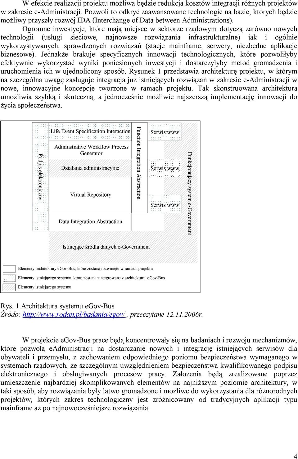 Ogromne inwestycje, które mają miejsce w sektorze rządowym dotyczą zarówno nowych technologii (usługi sieciowe, najnowsze rozwiązania infrastrukturalne) jak i ogólnie wykorzystywanych, sprawdzonych