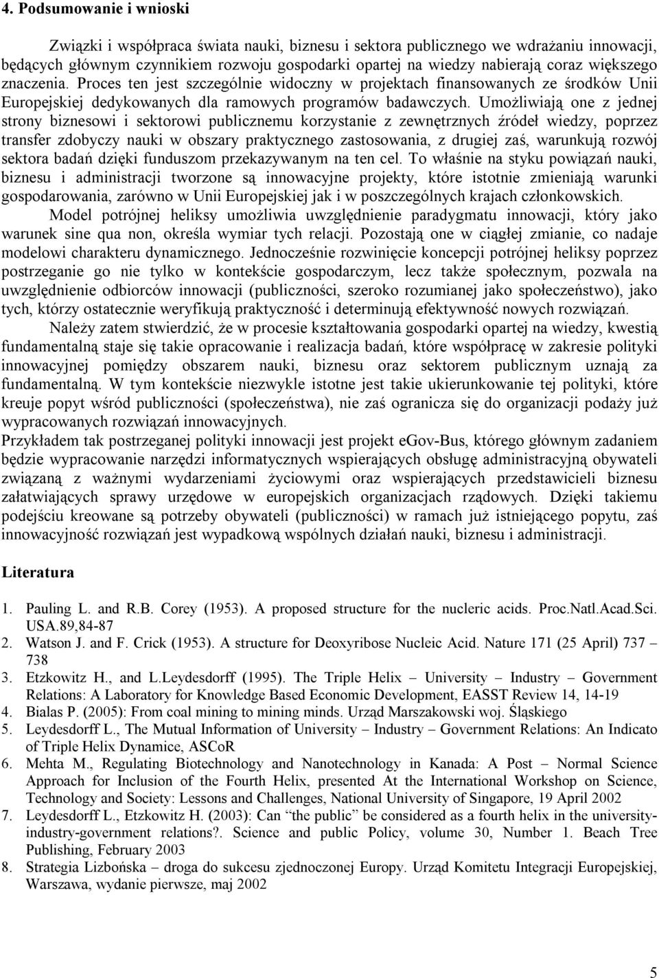 Umożliwiają one z jednej strony biznesowi i sektorowi publicznemu korzystanie z zewnętrznych źródeł wiedzy, poprzez transfer zdobyczy nauki w obszary praktycznego zastosowania, z drugiej zaś,