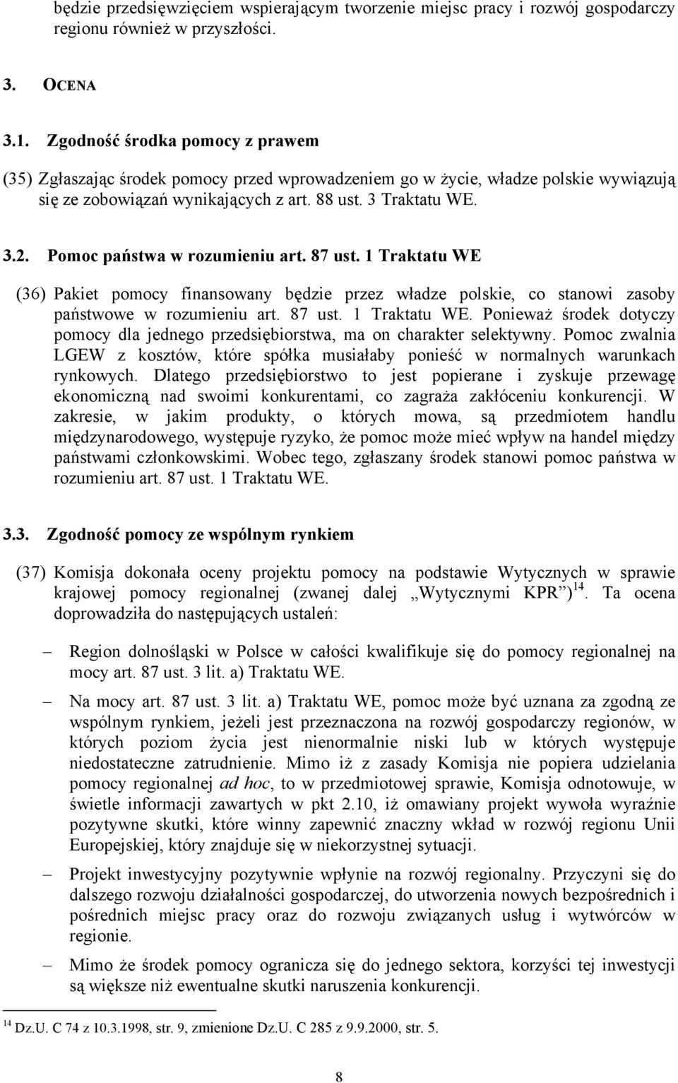 Pomoc państwa w rozumieniu art. 87 ust. 1 Traktatu WE (36) Pakiet pomocy finansowany będzie przez władze polskie, co stanowi zasoby państwowe w rozumieniu art. 87 ust. 1 Traktatu WE. Ponieważ środek dotyczy pomocy dla jednego przedsiębiorstwa, ma on charakter selektywny.
