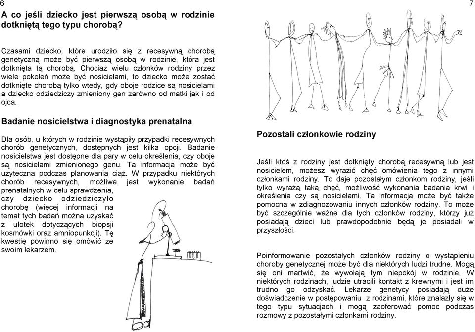 Chociaż wielu członków rodziny przez wiele pokoleń może być nosicielami, to dziecko może zostać dotknięte chorobą tylko wtedy, gdy oboje rodzice są nosicielami a dziecko odziedziczy zmieniony gen