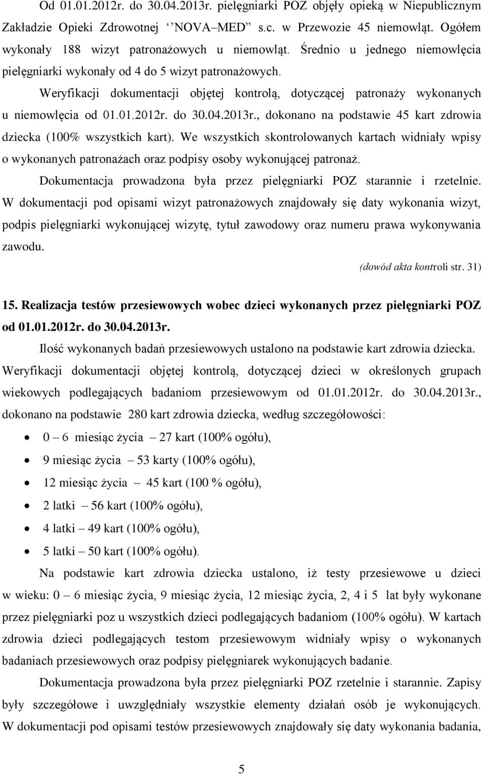 2013r., dokonano na podstawie 45 kart zdrowia dziecka (100% wszystkich kart). We wszystkich skontrolowanych kartach widniały wpisy o wykonanych patronażach oraz podpisy osoby wykonującej patronaż.