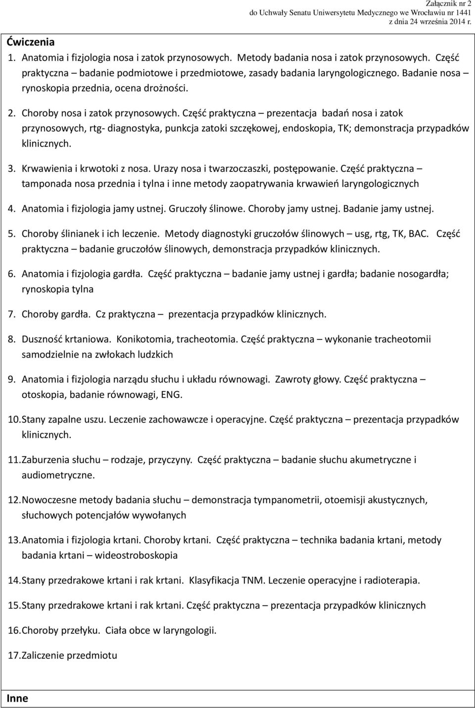 Część praktyczna prezentacja badań nosa i zatok przynosowych, rtg- diagnostyka, punkcja zatoki szczękowej, endoskopia, TK; demonstracja przypadków klinicznych. 3. Krwawienia i krwotoki z nosa.