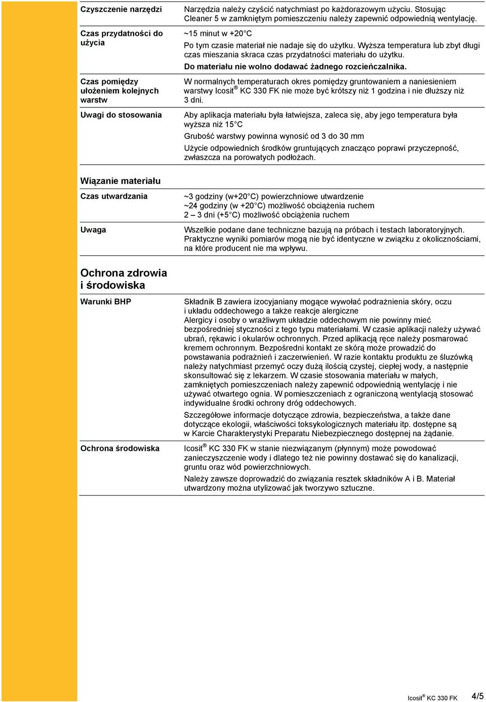 Wyższa temperatura lub zbyt długi czas mieszania skraca czas przydatności materiału do użytku. Do materiału nie wolno dodawać żadnego rozcieńczalnika.