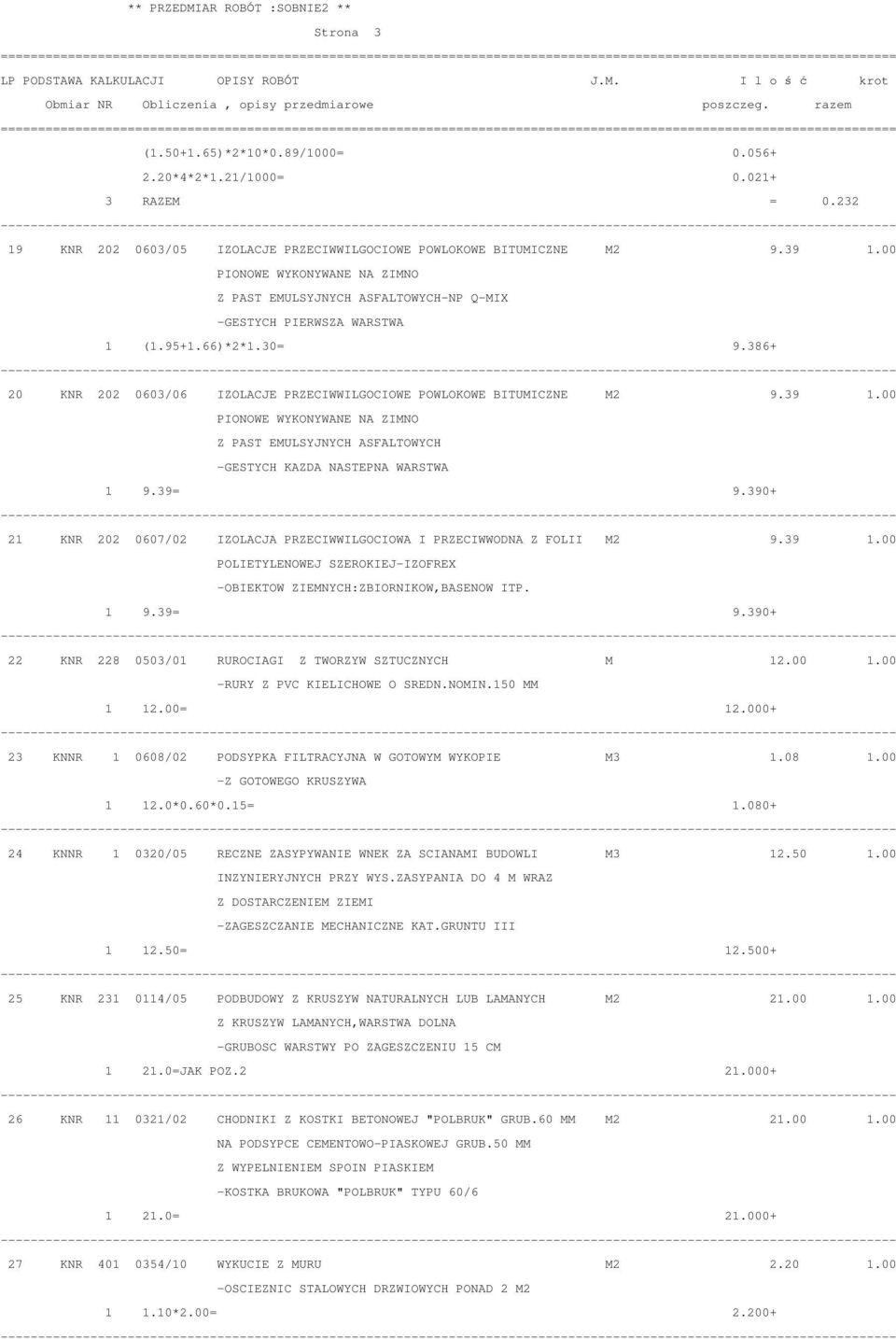 39 1.00 PIONOWE WYKONYWANE NA ZIMNO Z PAST EMULSYJNYCH ASFALTOWYCH -GESTYCH KAZDA NASTEPNA WARSTWA 1 9.39= 9.390+ 21 KNR 202 0607/02 IZOLACJA PRZECIWWILGOCIOWA I PRZECIWWODNA Z FOLII M2 9.39 1.00 POLIETYLENOWEJ SZEROKIEJ-IZOFREX -OBIEKTOW ZIEMNYCH:ZBIORNIKOW,BASENOW ITP.