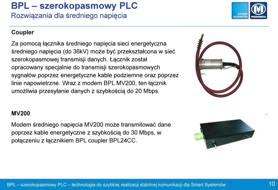 Łącznik został opracowany specjalnie do transmisji szerokopasmowych sygnałów poprzez energetyczne kable podziemne oraz poprzez linie napowietrzne.