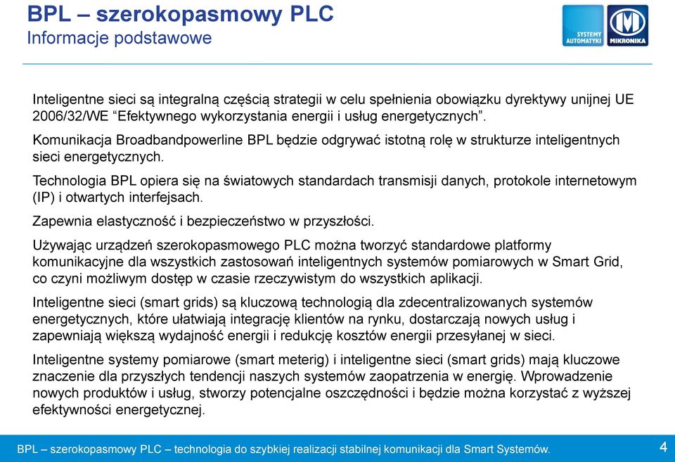 Technologia BPL opiera się na światowych standardach transmisji danych, protokole internetowym (IP) i otwartych interfejsach. Zapewnia elastyczność i bezpieczeństwo w przyszłości.