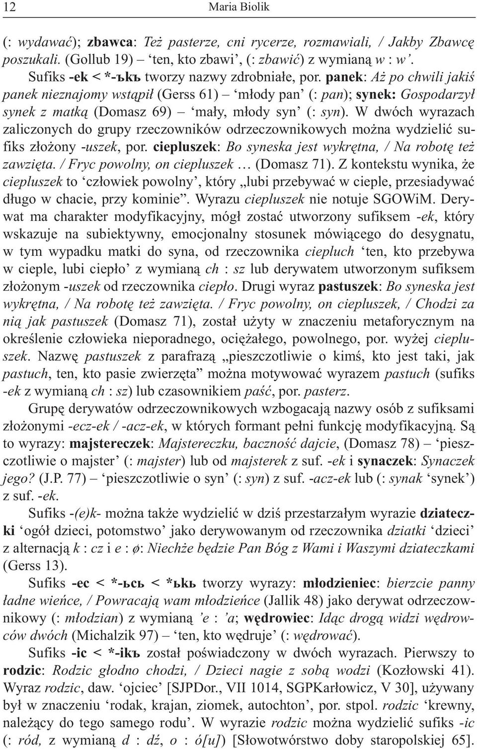 W dwóch wyrazach zaliczonych do grupy rzeczowników odrzeczownikowych mo na wydzieliæ sufiks z³o ony -uszek, por. ciepluszek: Bo syneska jest wykrêtna, / Na robotê te zawziêta.