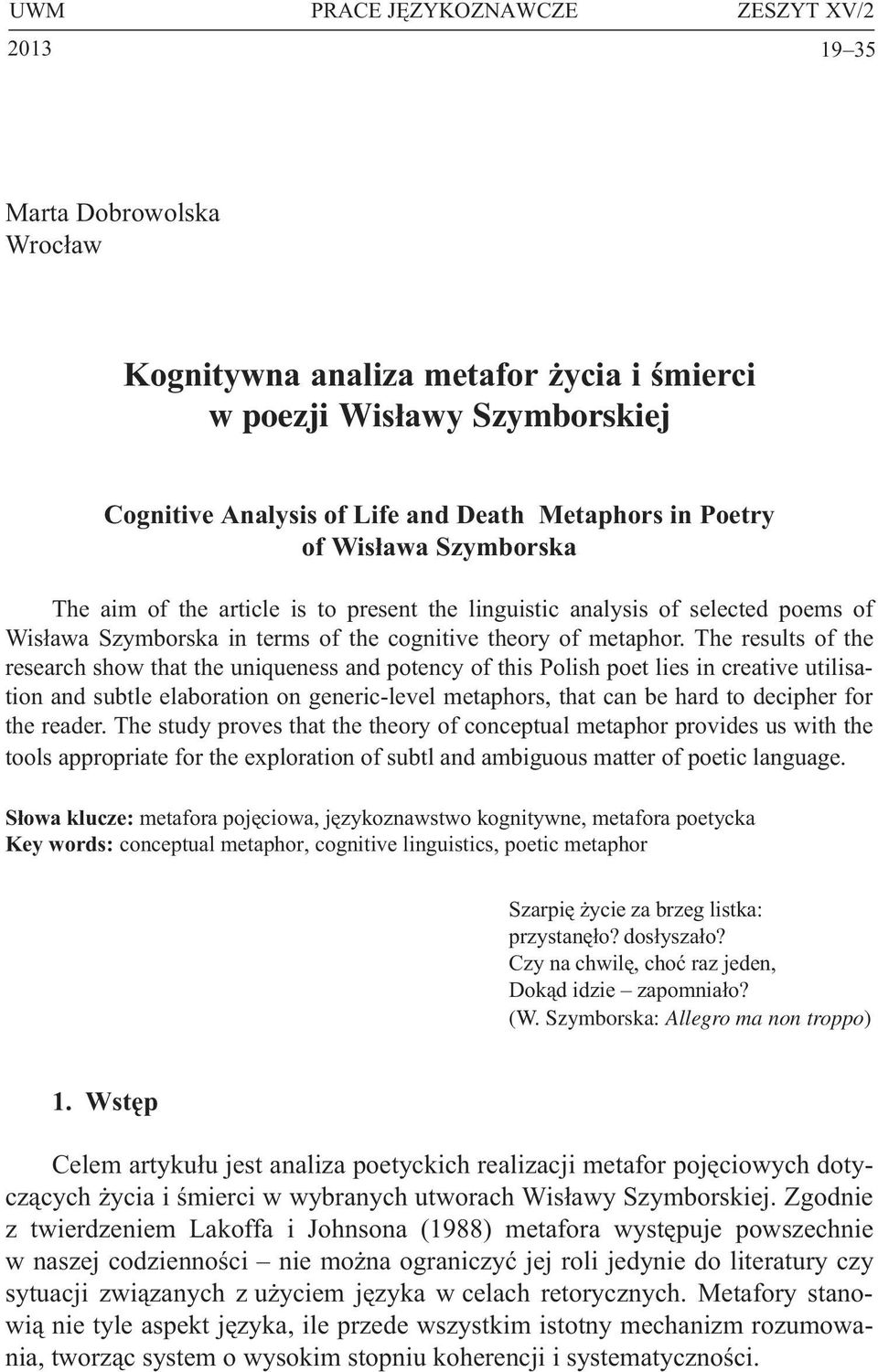 The results of the research show that the uniqueness and potency of this Polish poet lies in creative utilisation and subtle elaboration on generic-level metaphors, that can be hard to decipher for