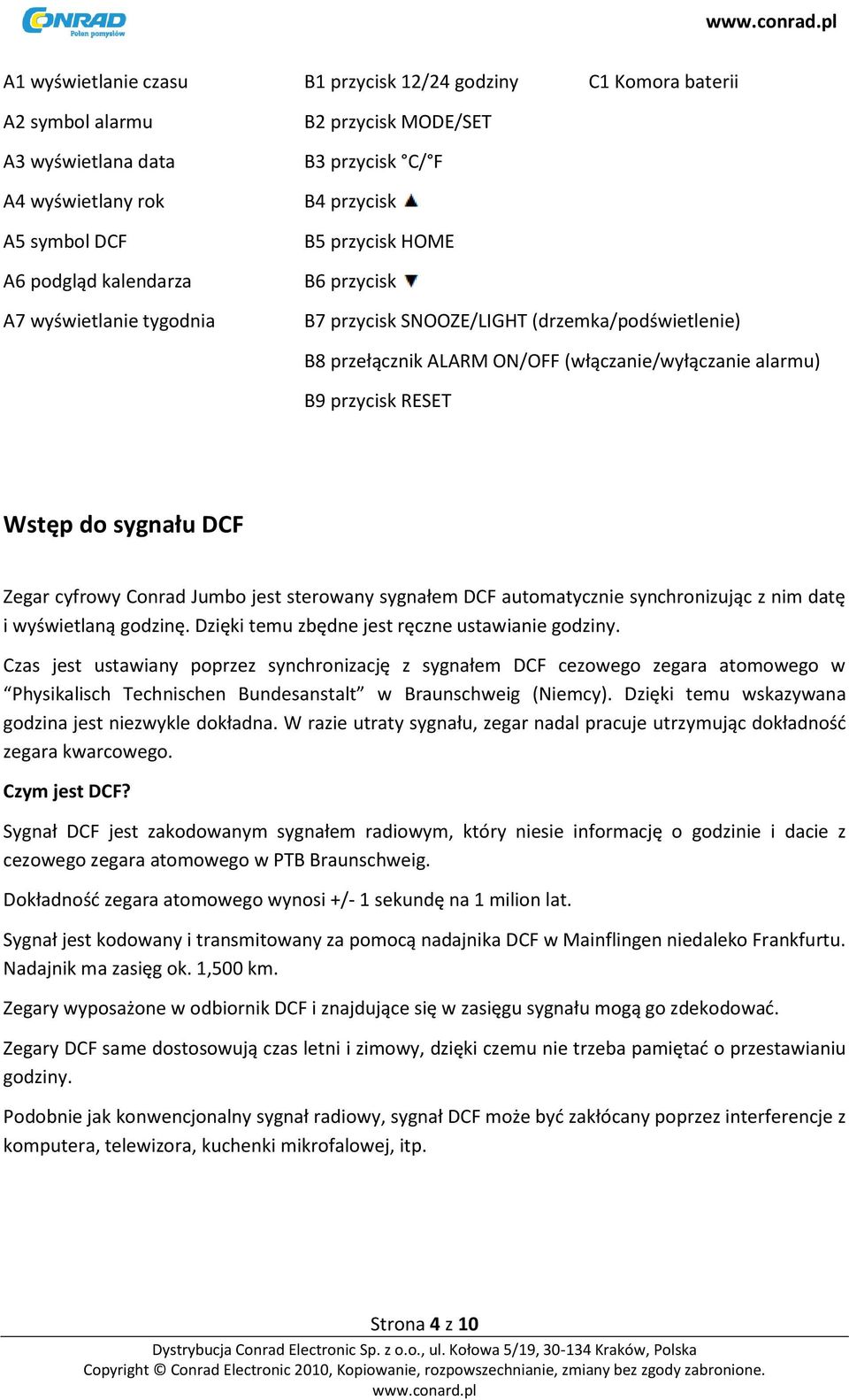do sygnału DCF Zegar cyfrowy Conrad Jumbo jest sterowany sygnałem DCF automatycznie synchronizując z nim datę i wyświetlaną godzinę. Dzięki temu zbędne jest ręczne ustawianie godziny.