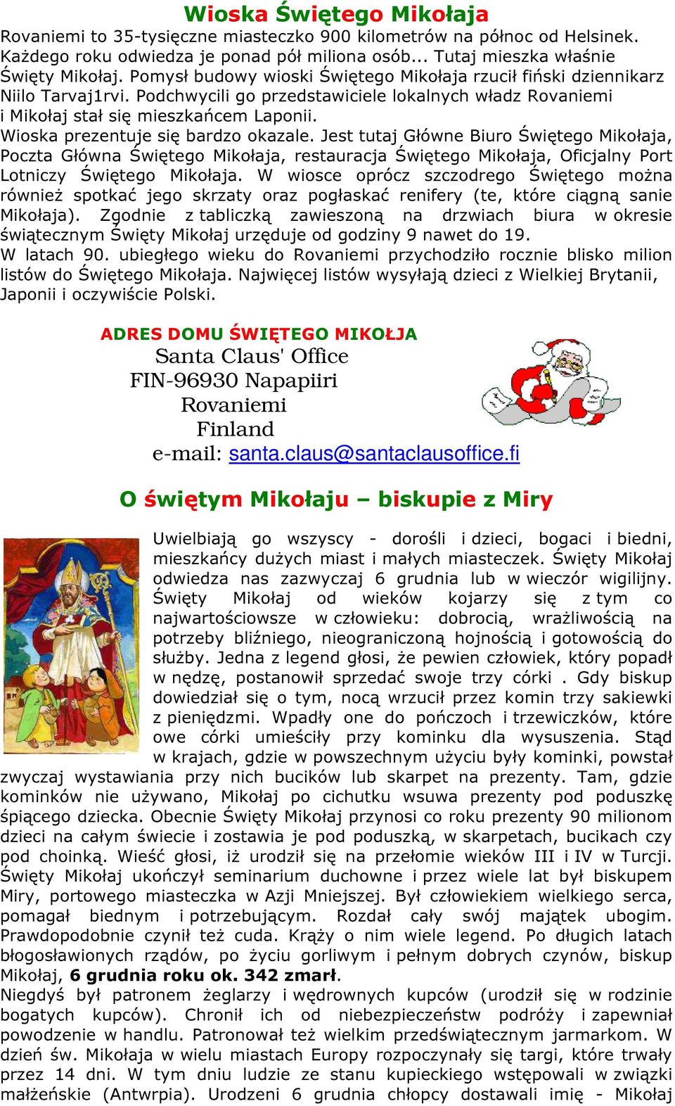 Wioska prezentuje się bardzo okazale. Jest tutaj Główne Biuro Świętego Mikołaja, Poczta Główna Świętego Mikołaja, restauracja Świętego Mikołaja, Oficjalny Port Lotniczy Świętego Mikołaja.