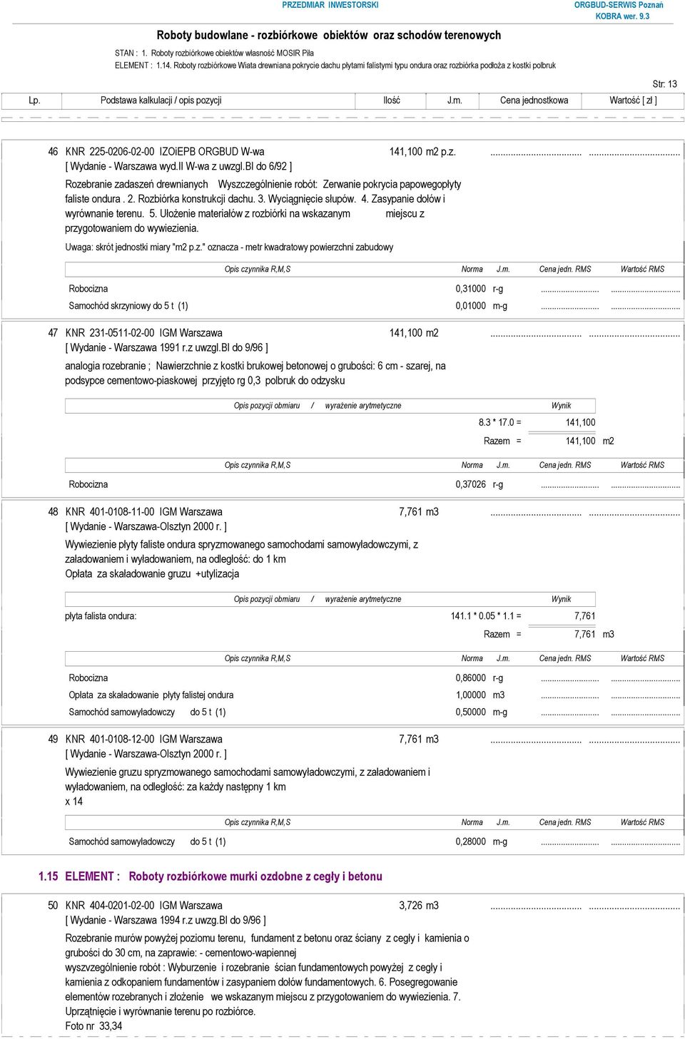 Zasypanie dołów i wyrównanie terenu. 5. UłoŜenie materiałów z rozbiórki na wskazanym miejscu z przygotowaniem do wywiezienia. Robocizna 0,31000 r-g...... Samochód skrzyniowy do 5 t (1) 0,01000 m-g.