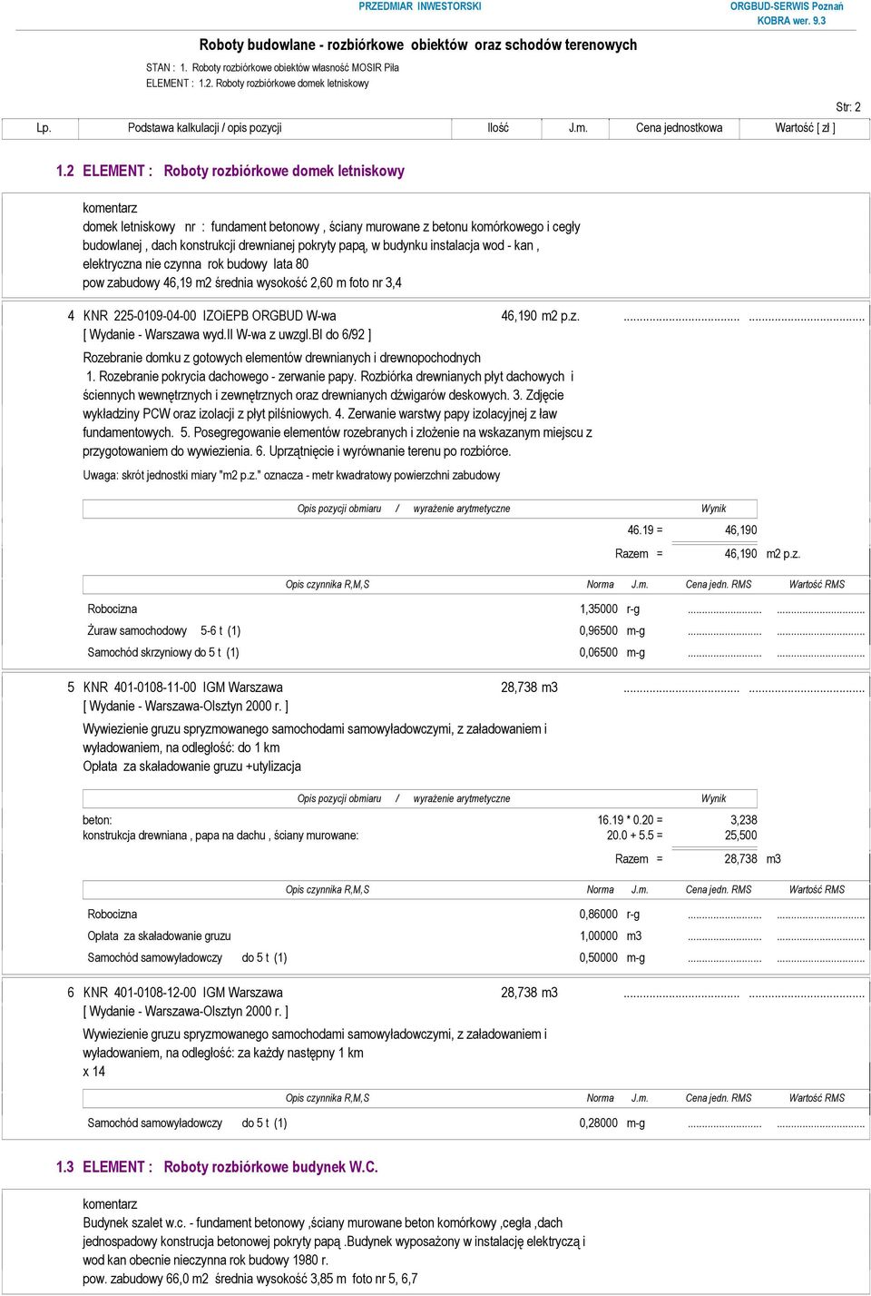 instalacja wod - kan, elektryczna nie czynna rok budowy lata 80 pow zabudowy 46,19 m2 średnia wysokość 2,60 m foto nr 3,4 4 KNR 225-0109-04-00 IZOiEPB ORGBUD W-wa 46,190 m2 p.z....... Rozebranie domku z gotowych elementów drewnianych i drewnopochodnych 1.