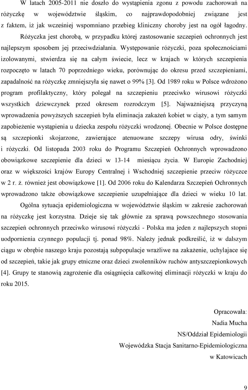 Występowanie różyczki, poza społecznościami izolowanymi, stwierdza się na całym świecie, lecz w krajach w których szczepienia rozpoczęto w latach 7 poprzedniego wieku, porównując do okresu przed