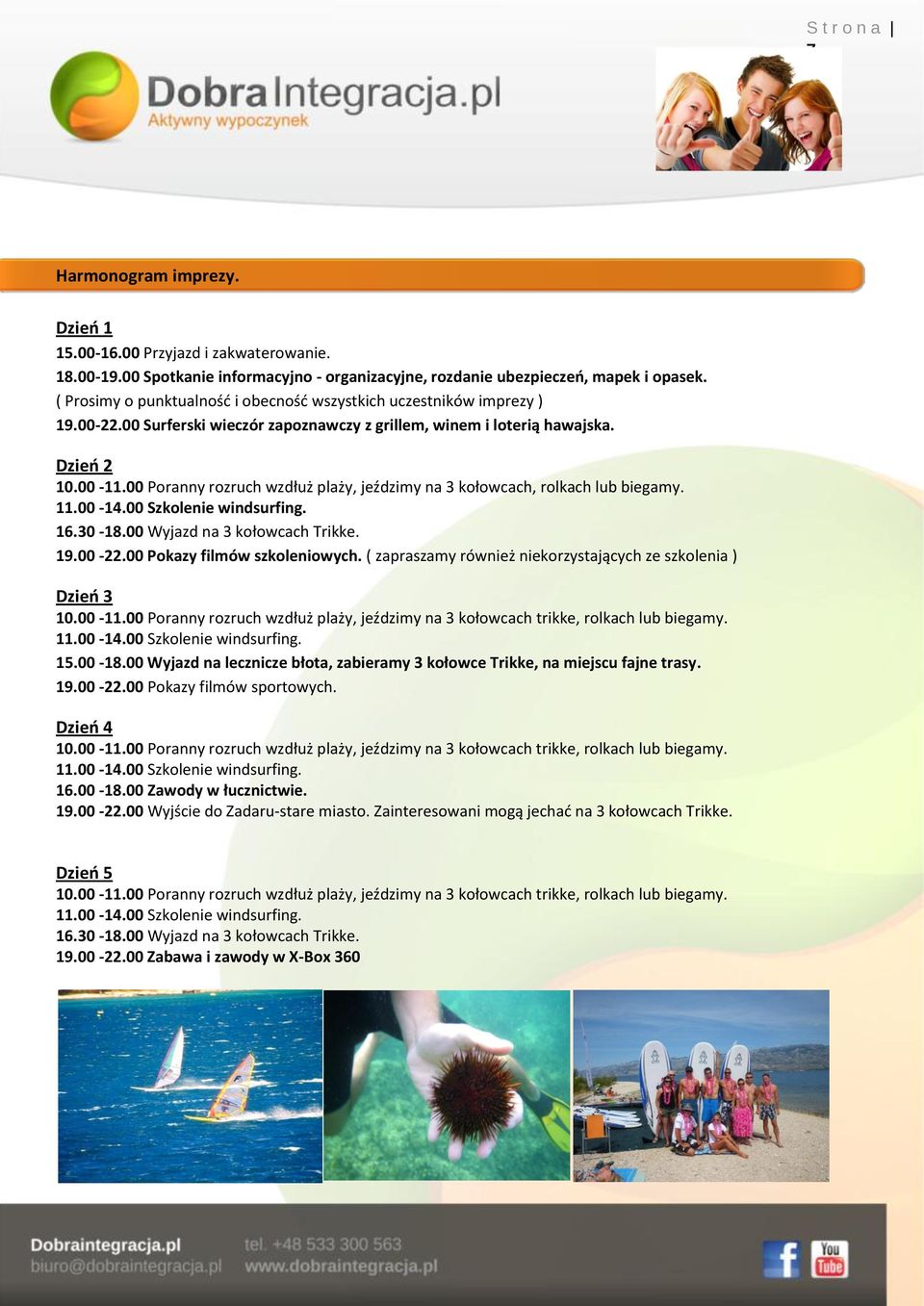 00 Poranny rozruch wzdłuż plaży, jeździmy na 3 kołowcach, rolkach lub biegamy. 11.00-14.00 Szkolenie windsurfing. 16.30-18.00 Wyjazd na 3 kołowcach Trikke. 19.00-22.00 Pokazy filmów szkoleniowych.