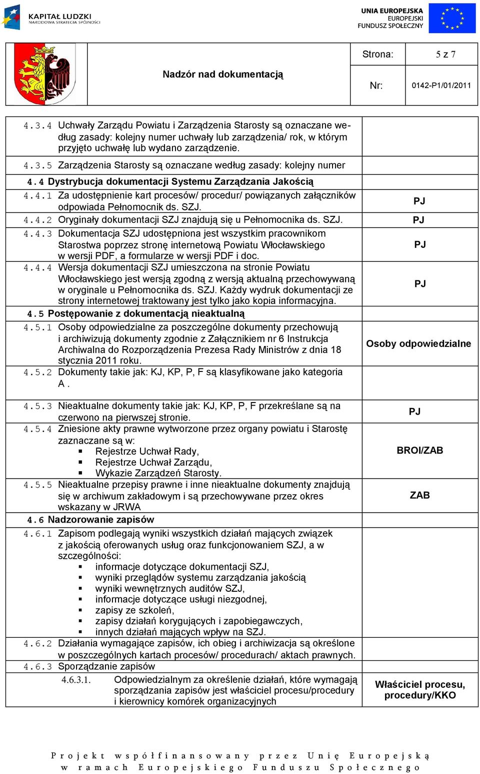 SZJ. 4.4.3 Dokumentacja SZJ udostępniona jest wszystkim pracownikom Starostwa poprzez stronę internetową Powiatu Włocławskiego w wersji PDF, a formularze w wersji PDF i doc. 4.4.4 Wersja dokumentacji SZJ umieszczona na stronie Powiatu Włocławskiego jest wersją zgodną z wersją aktualną przechowywaną w oryginale u Pełnomocnika ds.