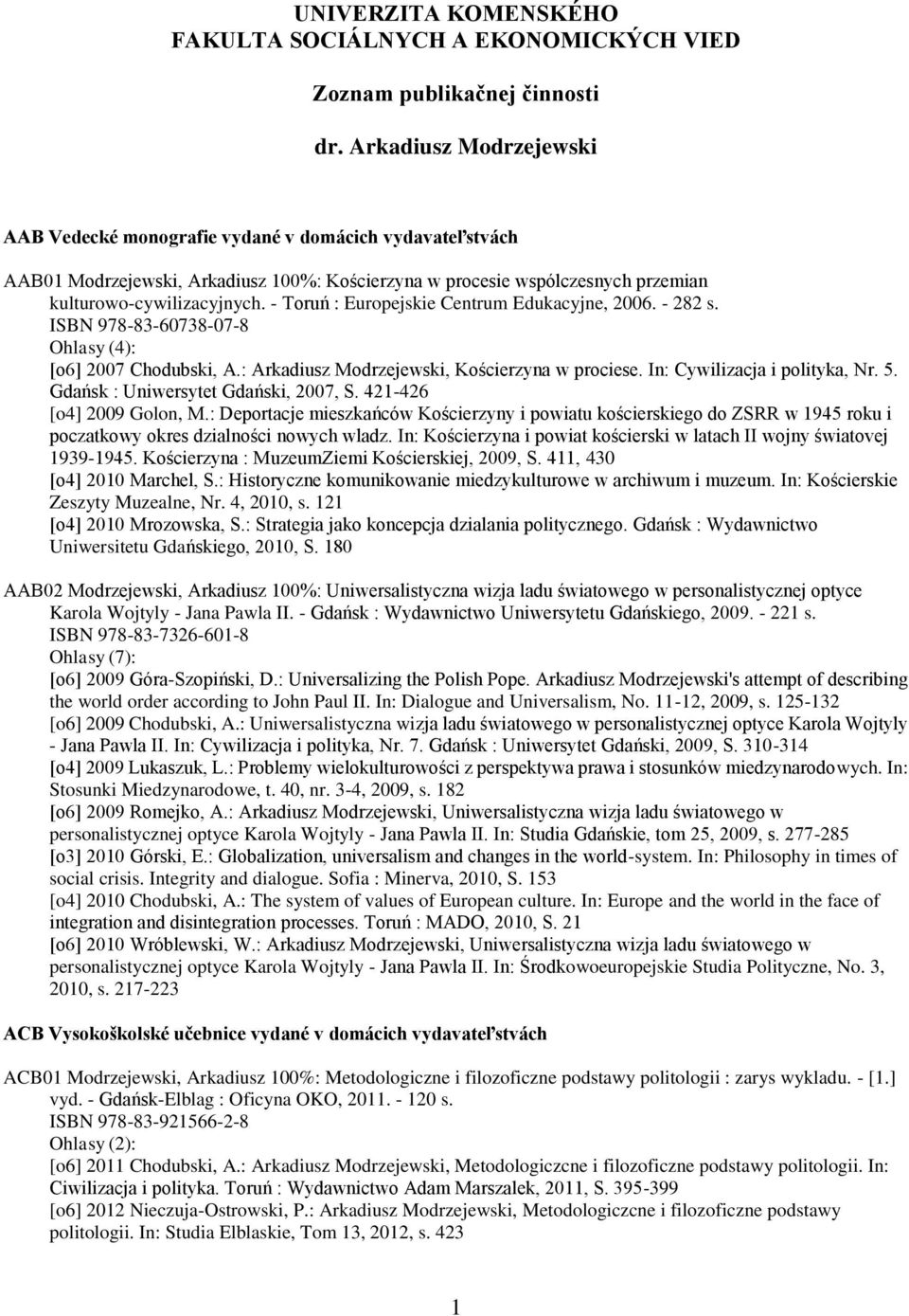 - Toruń : Europejskie Centrum Edukacyjne, 2006. - 282 s. ISBN 978-83-60738-07-8 Ohlasy (4): [o6] 2007 Chodubski, A.: Arkadiusz Modrzejewski, Kościerzyna w prociese. In: Cywilizacja i polityka, Nr. 5.