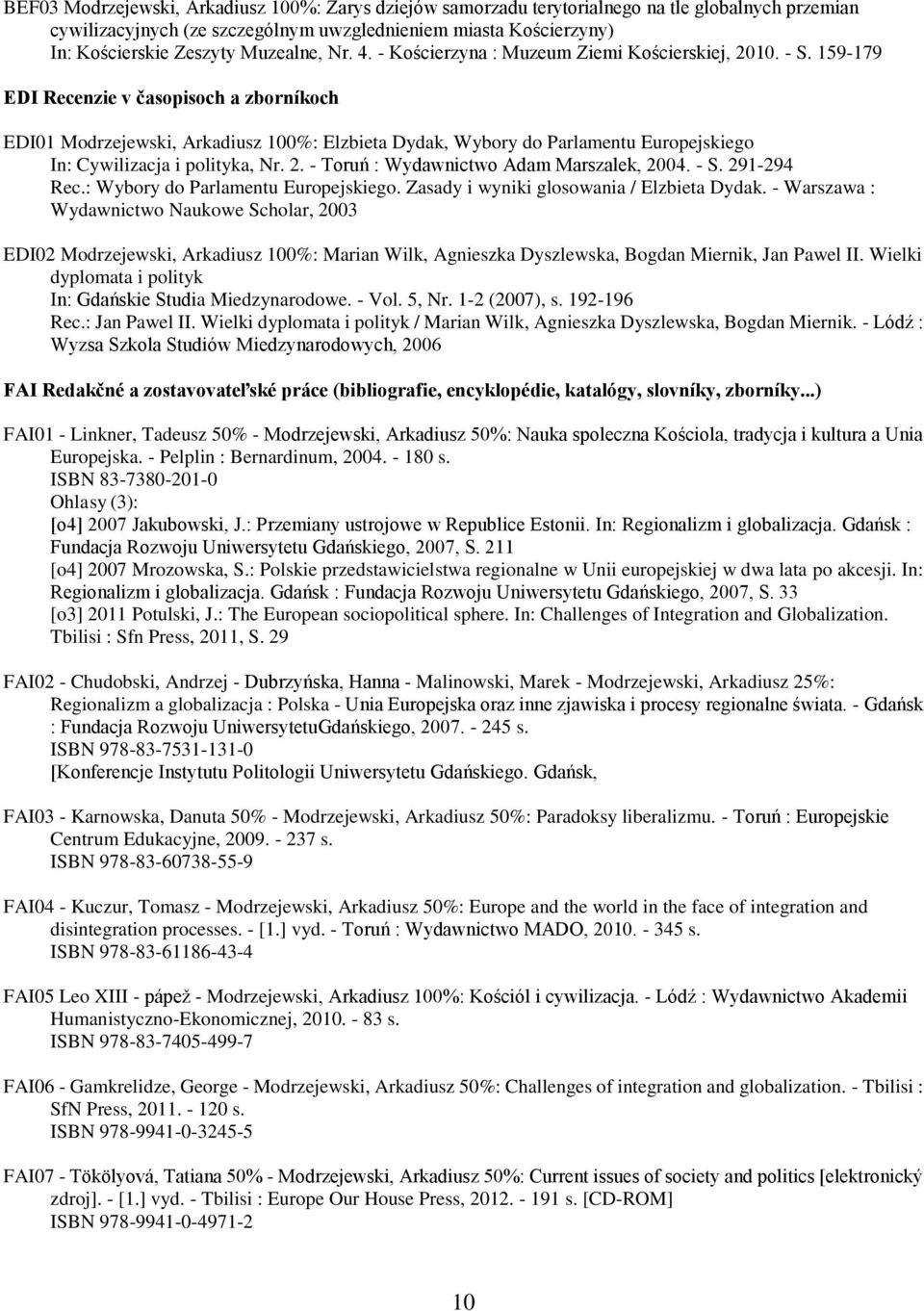 159-179 EDI Recenzie v časopisoch a zborníkoch EDI01 Modrzejewski, Arkadiusz 100%: Elzbieta Dydak, Wybory do Parlamentu Europejskiego In: Cywilizacja i polityka, Nr. 2.