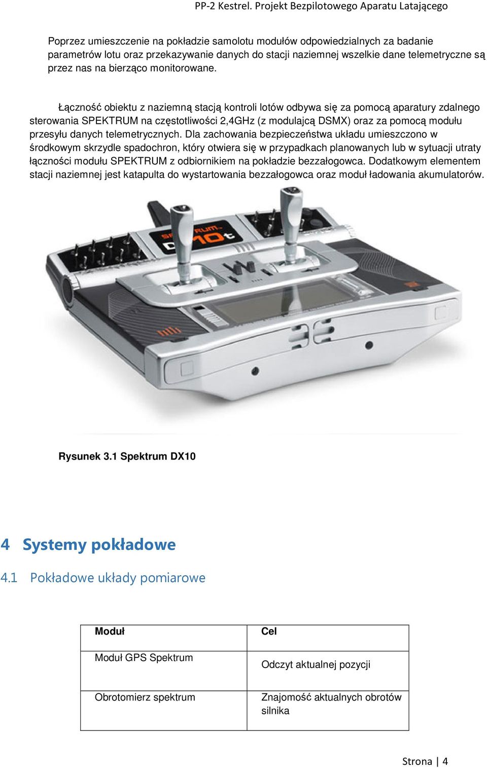Łączność obiektu z naziemną stacją kontroli lotów odbywa się za pomocą aparatury zdalnego sterowania SPEKTRUM na częstotliwości 2,4GHz (z modulajcą DSMX) oraz za pomocą modułu przesyłu danych