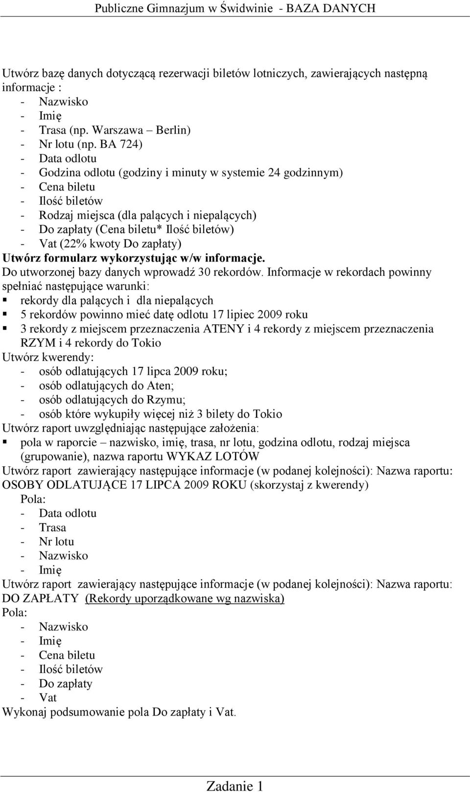 - Vat (22% kwoty Do zapłaty) Utwórz formularz wykorzystując w/w informacje. Do utworzonej bazy danych wprowadź 30 rekordów.