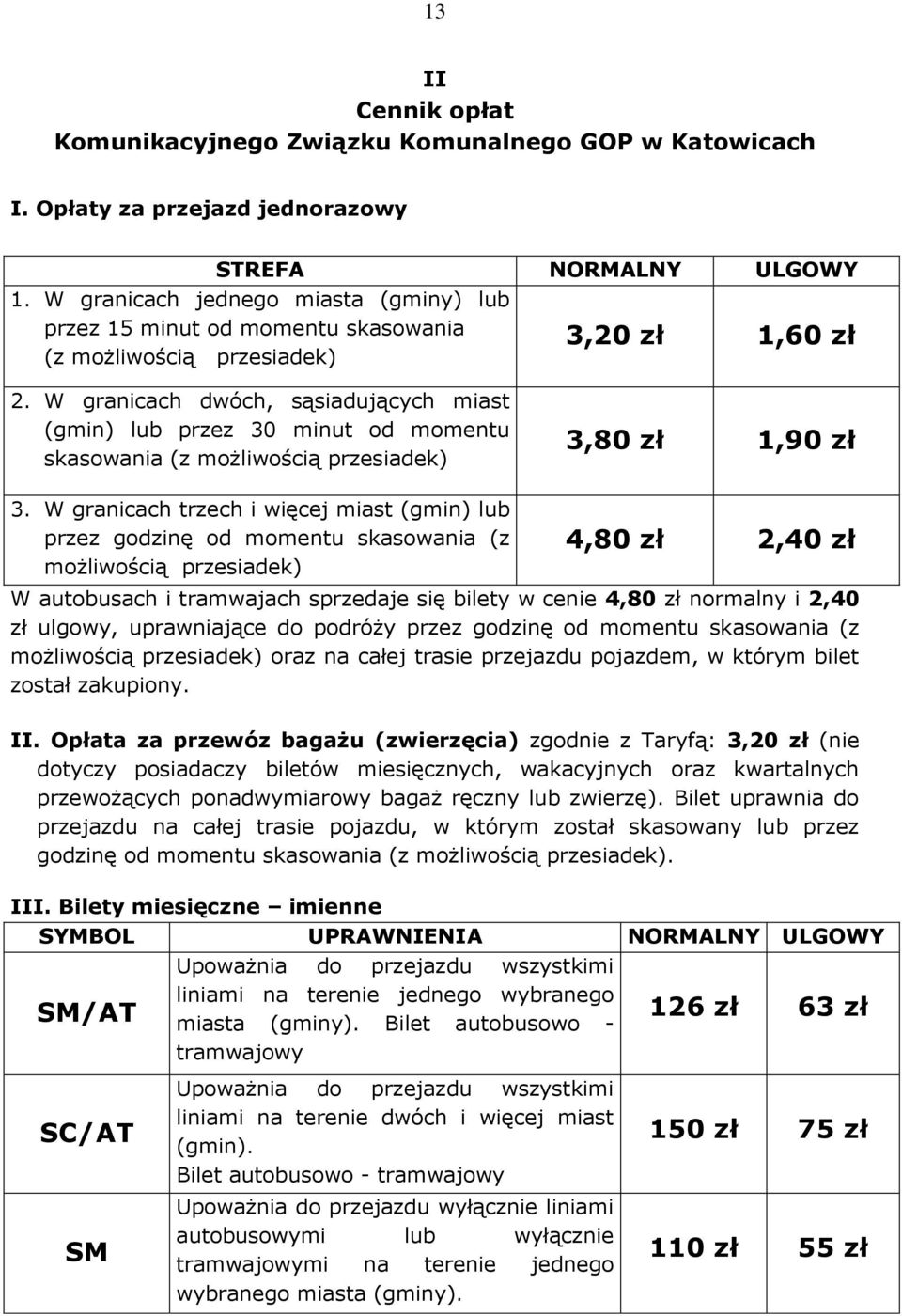 W granicach dwóch, sąsiadujących miast (gmin) lub przez 30 minut od momentu skasowania (z możliwością przesiadek) 3,80 zł 1,90 zł 3.