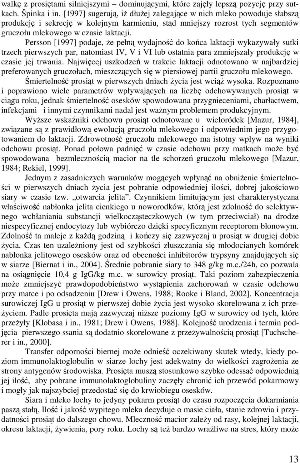 Persso [1997] podaje, że pełą wydajość do końca laktacji wykazywały sutki trzech pierwszych par, atomiast IV, V i VI lub ostatia para zmiejszały produkcję w czasie jej trwaia.