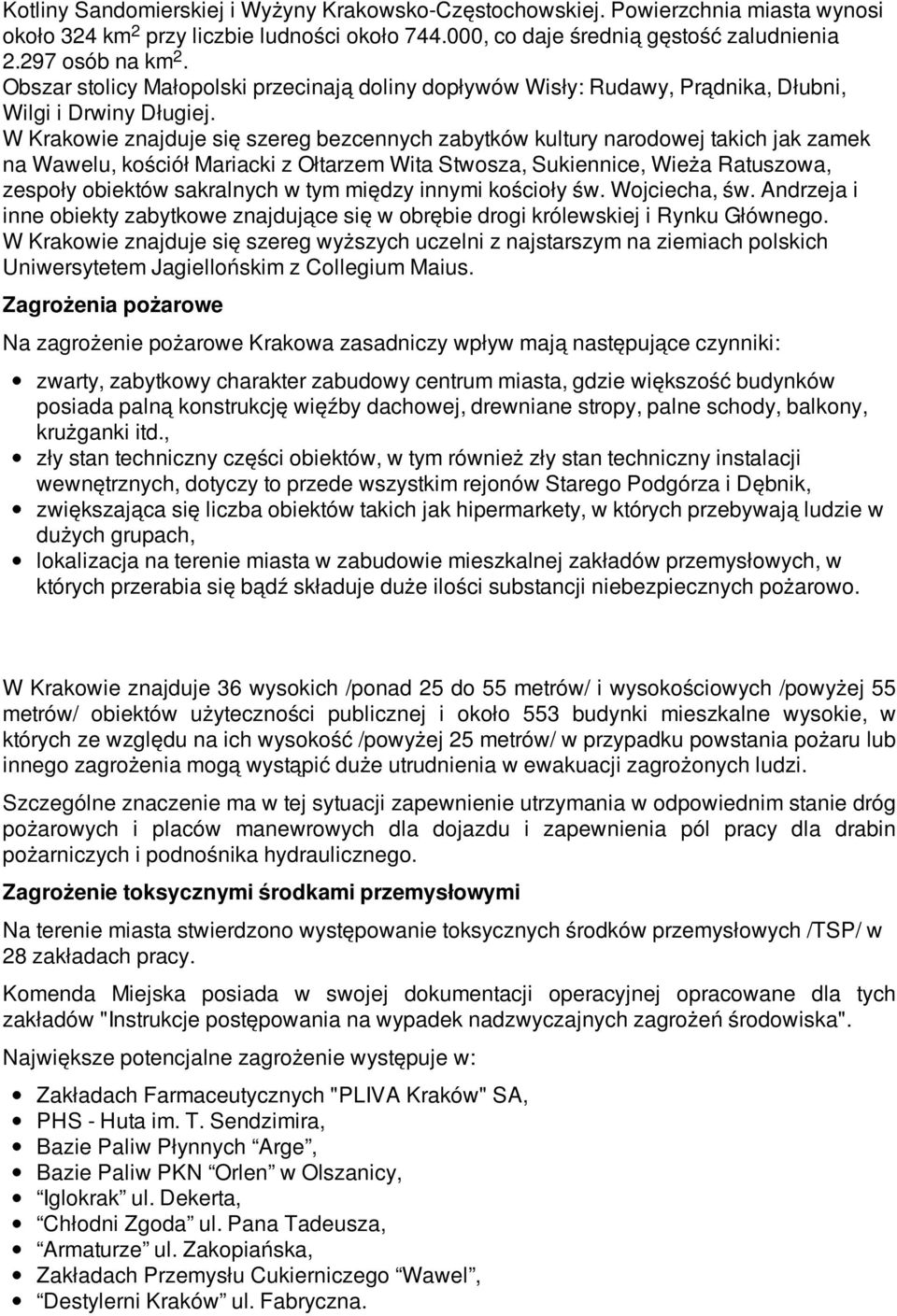 W Krakowie znajduje się szereg bezcennych zabytków kultury narodowej takich jak zamek na Wawelu, kościół Mariacki z Ołtarzem Wita Stwosza, Sukiennice, Wieża Ratuszowa, zespoły obiektów sakralnych w
