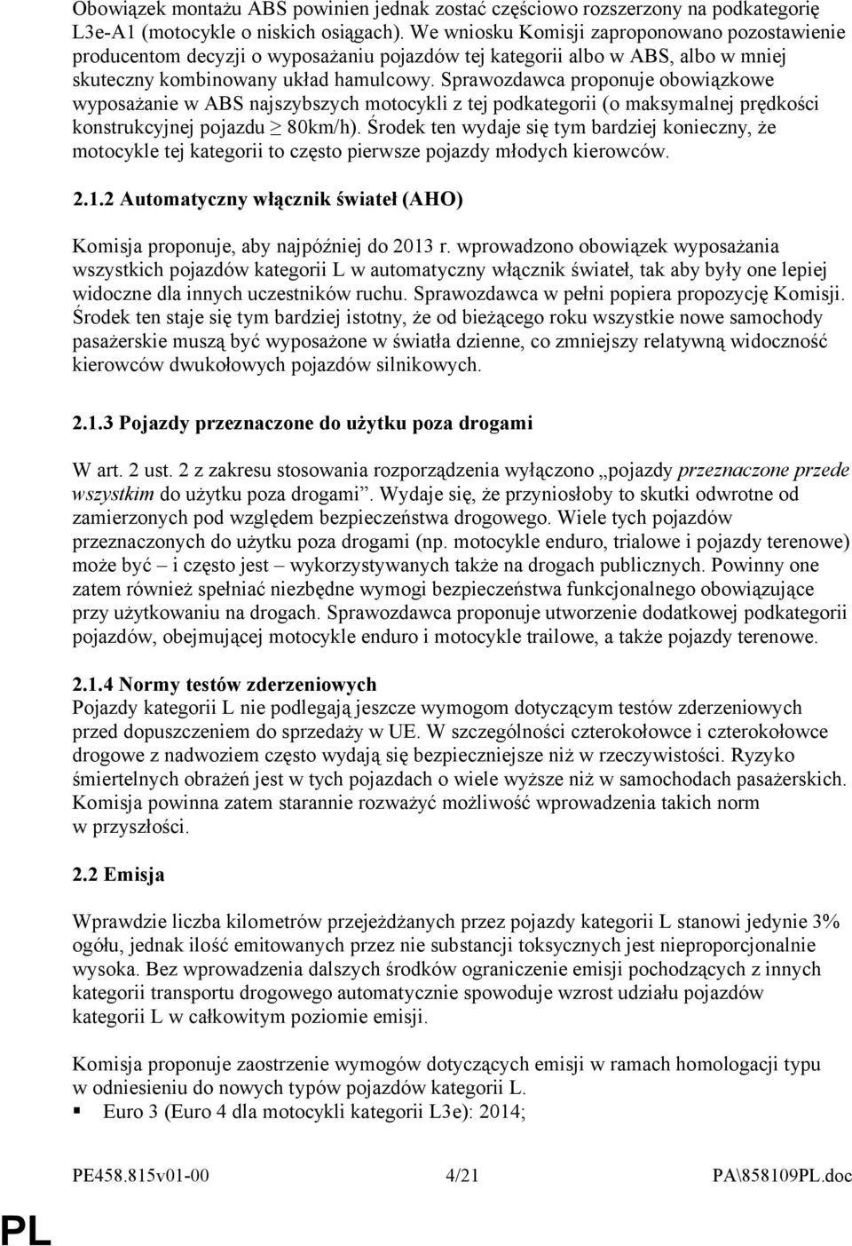 Sprawozdawca proponuje obowiązkowe wyposażanie w ABS najszybszych motocykli z tej podkategorii (o maksymalnej prędkości konstrukcyjnej pojazdu 80km/h).