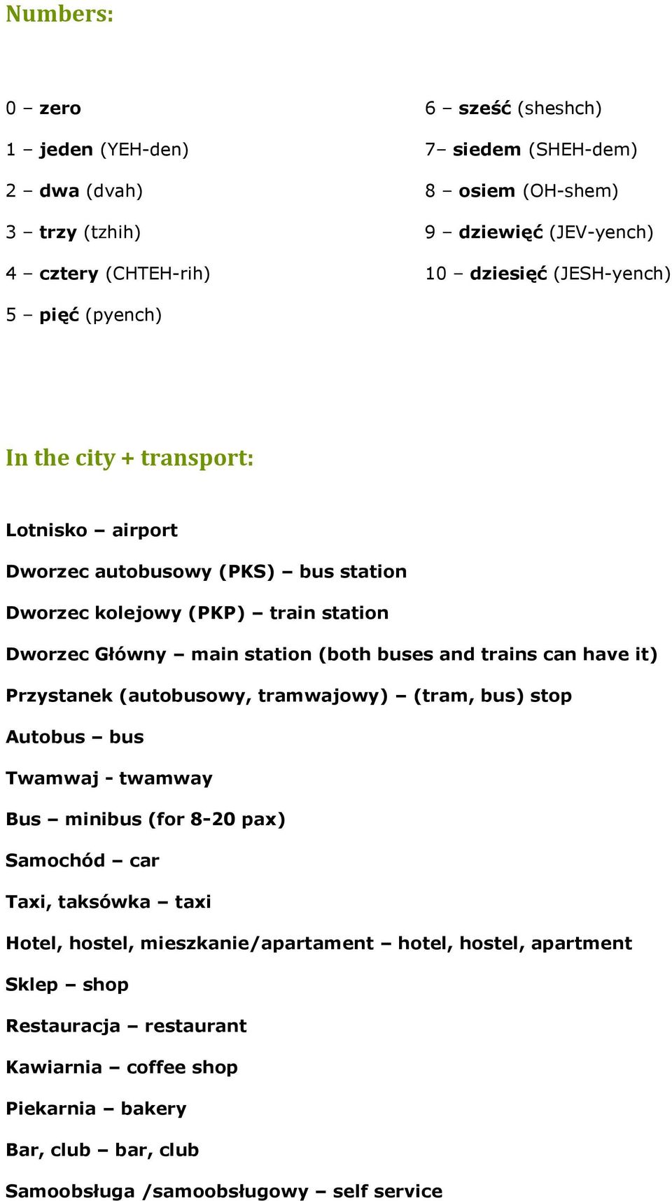 buses and trains can have it) Przystanek (autobusowy, tramwajowy) (tram, bus) stop Autobus bus Twamwaj - twamway Bus minibus (for 8-20 pax) Samochód car Taxi, taksówka taxi Hotel,