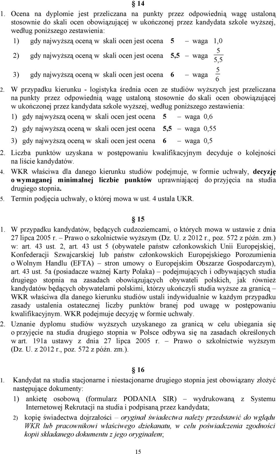 W przypadku kierunku - logistyka średnia ocen ze studiów wyższych jest przeliczana na punkty przez odpowiednią wagę ustaloną stosownie do skali ocen obowiązującej w ukończonej przez kandydata szkole