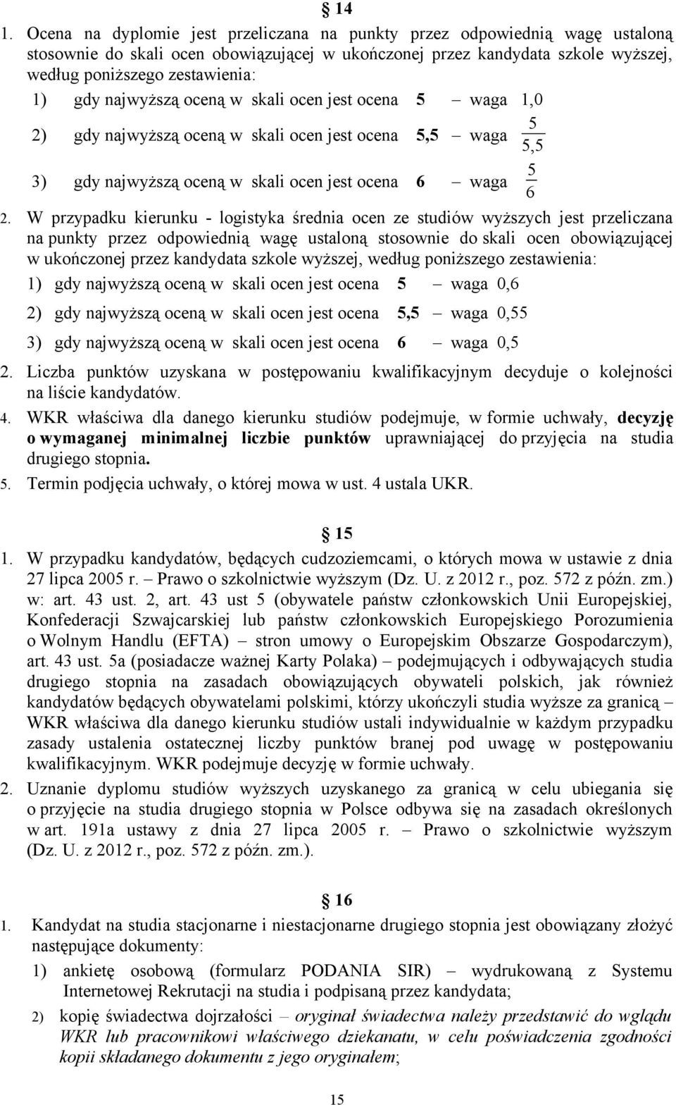 W przypadku kierunku - logistyka średnia ocen ze studiów wyższych jest przeliczana na punkty przez odpowiednią wagę ustaloną stosownie do skali ocen obowiązującej w ukończonej przez kandydata szkole