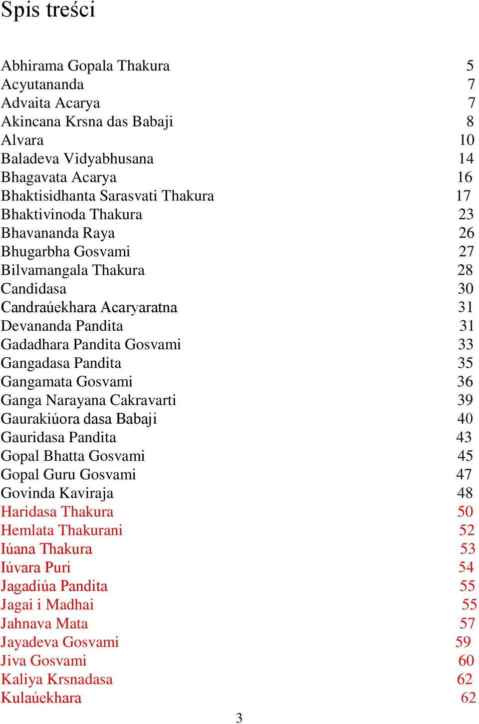 Gangadasa Pandita 35 Gangamata Gosvami 36 Ganga Narayana Cakravarti 39 Gaurakiúora dasa Babaji 40 Gauridasa Pandita 43 Gopal Bhatta Gosvami 45 Gopal Guru Gosvami 47 Govinda Kaviraja 48