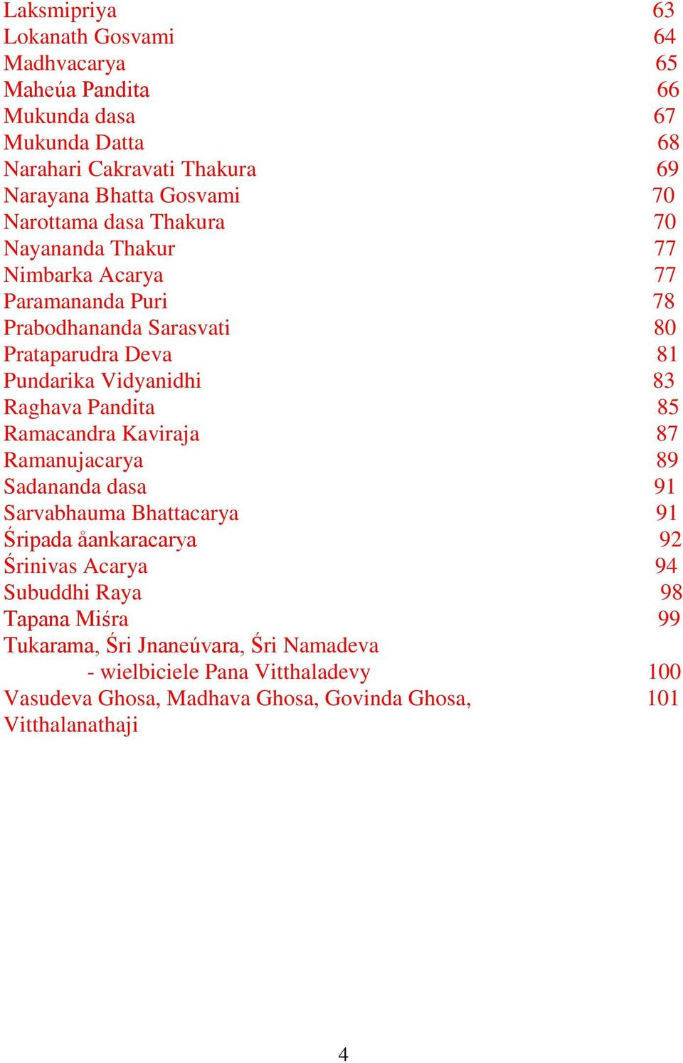 Raghava Pandita 85 Ramacandra Kaviraja 87 Ramanujacarya 89 Sadananda dasa 91 Sarvabhauma Bhattacarya 91 Śripada åankaracarya 92 Śrinivas Acarya 94 Subuddhi