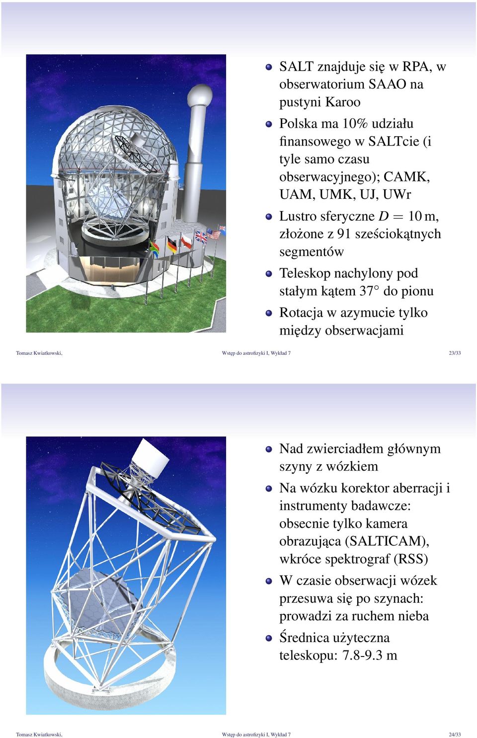 astrofizyki I, Wykład 7 23/33 Nad zwierciadłem głównym szyny z wózkiem Na wózku korektor aberracji i instrumenty badawcze: obsecnie tylko kamera obrazująca (SALTICAM), wkróce