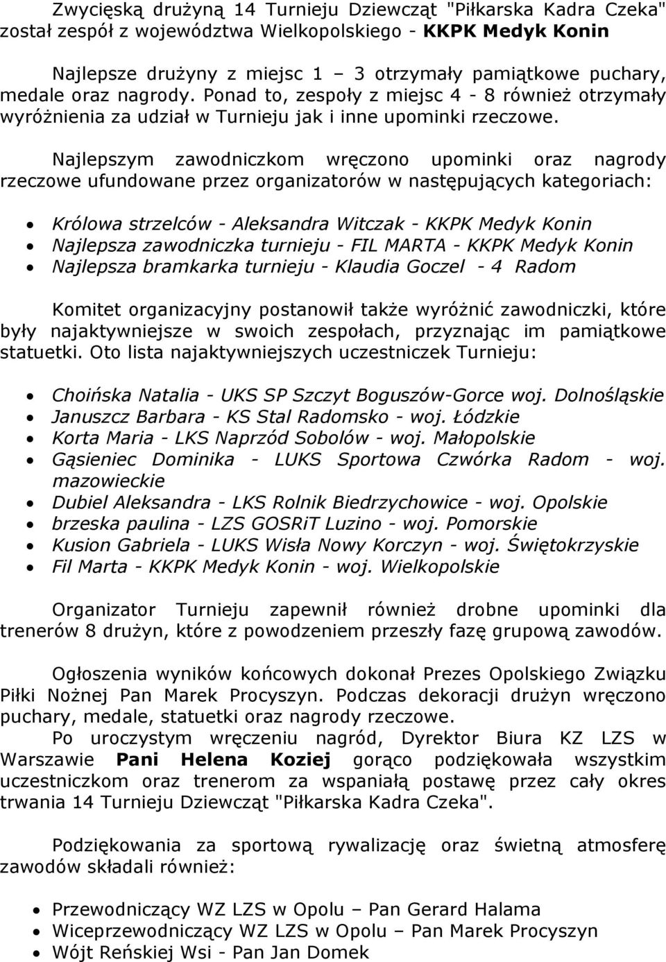 Najlepszym zawodniczkom wręczono upominki oraz nagrody rzeczowe ufundowane przez organizatorów w następujących kategoriach: Królowa strzelców - Aleksandra Witczak - KKPK Medyk Konin Najlepsza