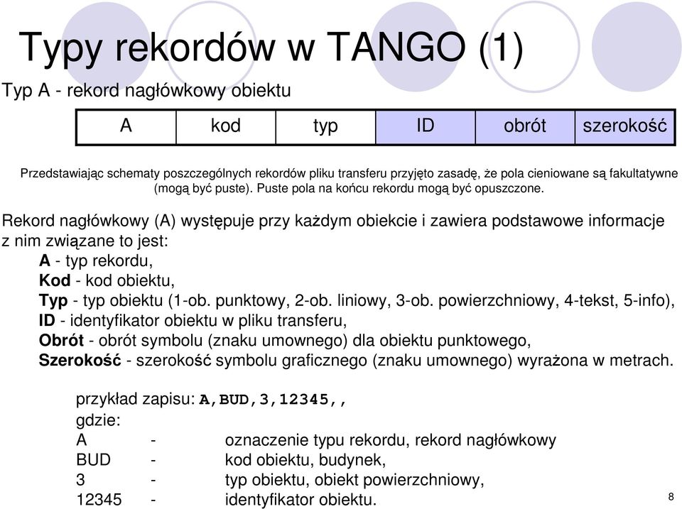Rekord nagłówkowy (A) występuje przy kaŝdym obiekcie i zawiera podstawowe informacje z nim związane to jest: A - typ rekordu, Kod - kod obiektu, Typ - typ obiektu (1-ob. punktowy, 2-ob. liniowy, 3-ob.