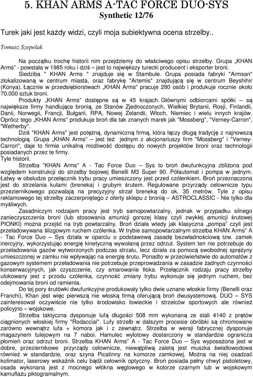 Siedziba " KHAN Arms " znajduje się w Stambule. Grupa posiada fabryki "Armsan" zlokalizowaną w centrum miasta, oraz fabrykę "Artemis" znajdującą się w centrum Beyshihir (Konya).
