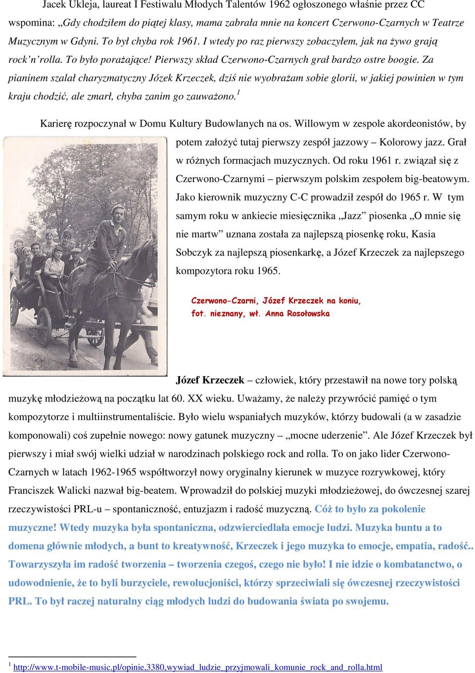 Za pianinem szalał charyzmatyczny Józek Krzeczek, dziś nie wyobrażam sobie glorii, w jakiej powinien w tym kraju chodzić, ale zmarł, chyba zanim go zauważono.