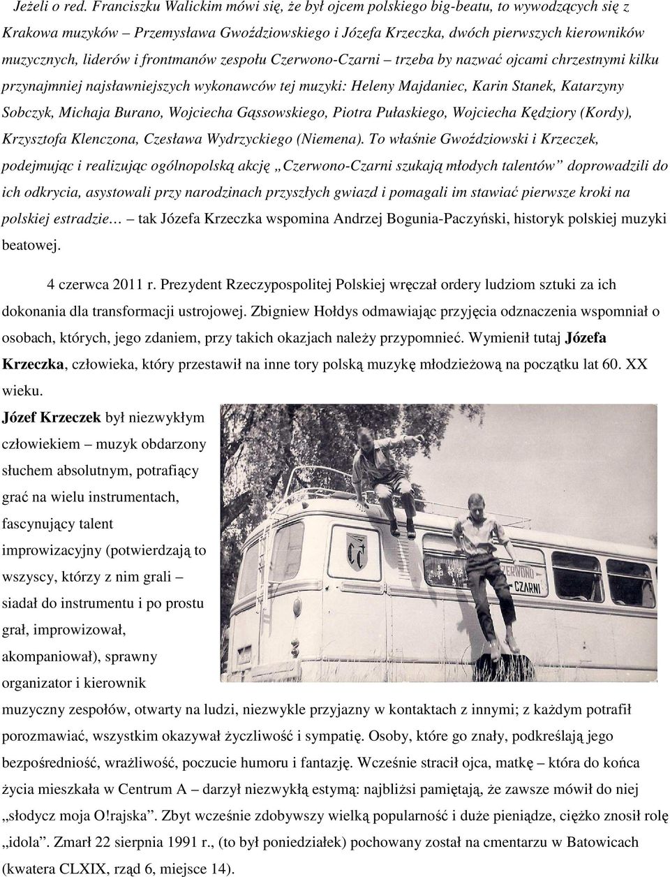 frontmanów zespołu Czerwono-Czarni trzeba by nazwać ojcami chrzestnymi kilku przynajmniej najsławniejszych wykonawców tej muzyki: Heleny Majdaniec, Karin Stanek, Katarzyny Sobczyk, Michaja Burano,