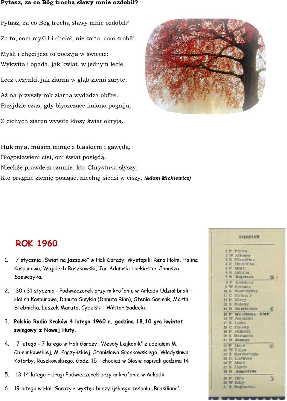 Przyjdzie czas, gdy błyszczące imiona pogniją, Z cichych ziaren wywite kłosy świat okryją. Huk mija, musim minąć z blaskiem i gawędą. Błogosławieni cisi, oni świat posiędą.