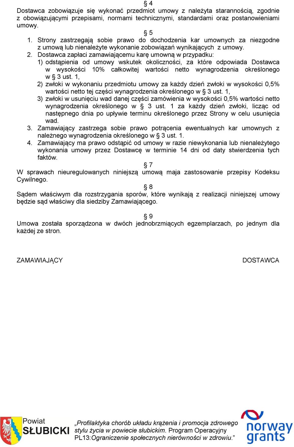 Dostawca zapłaci zamawiającemu karę umowną w przypadku: 1) odstąpienia od umowy wskutek okoliczności, za które odpowiada Dostawca w wysokości 10% całkowitej wartości netto wynagrodzenia określonego w