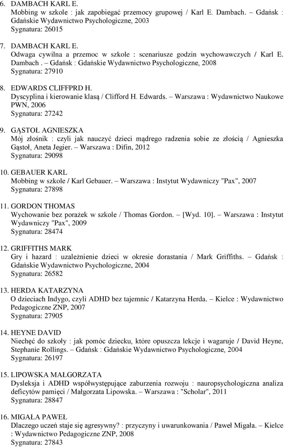 Warszawa : Wydawnictwo Naukowe PWN, 2006 Sygnatura: 27242 9. GĄSTOŁ AGNIESZKA Mój złośnik : czyli jak nauczyć dzieci mądrego radzenia sobie ze złością / Agnieszka Gąstoł, Aneta Jegier.