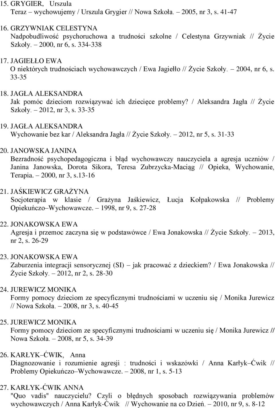 JAGIEŁŁO EWA O niektórych trudnościach wychowawczych / Ewa Jagiełło // Życie Szkoły. 2004, nr 6, s. 33-35 18. JAGŁA ALEKSANDRA Jak pomóc dzieciom rozwiązywać ich dziecięce problemy?