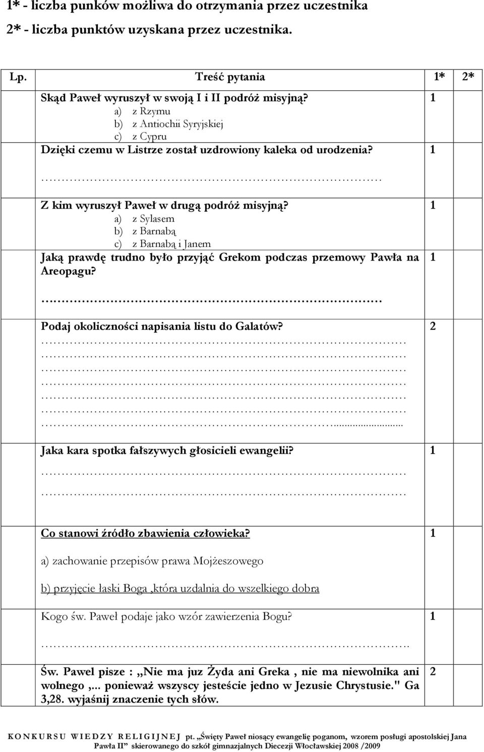 a) z Sylasem b) z Barnabą c) z Barnabą i Janem Jaką prawdę trudno było przyjąć Grekom podczas przemowy Pawła na Areopagu? Podaj okoliczności napisania listu do Galatów?